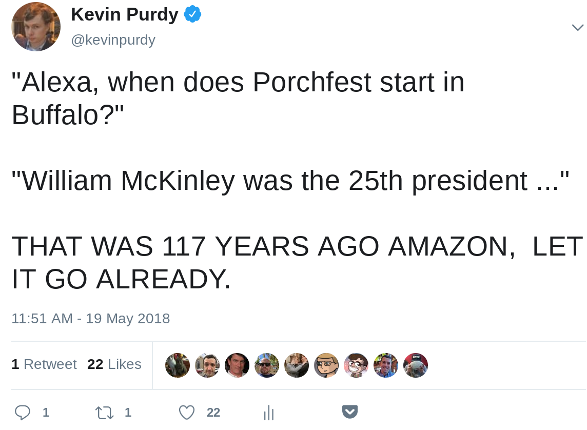 "Alexa, when does Porchfest start in Buffalo?" "William McKinley was the 25th president ..." THAT WAS 117 YEARS AGO AMAZON,  LET IT GO ALREADY.