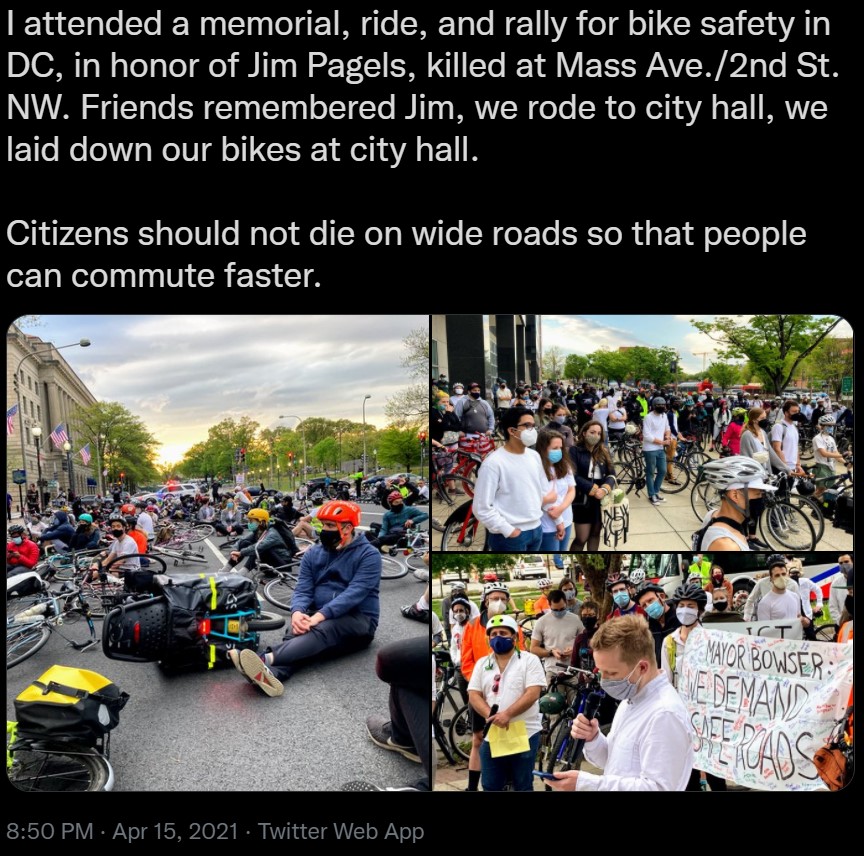 I attended a memorial, ride, and rally for bike safety in DC, in honor of Jim Pagels, killed at Mass Ave./2nd St. NW. Friends remembered Jim, we rode to city hall, we laid down our bikes at city hall. Citizens should not die on wide roads so that people can commute faster.
